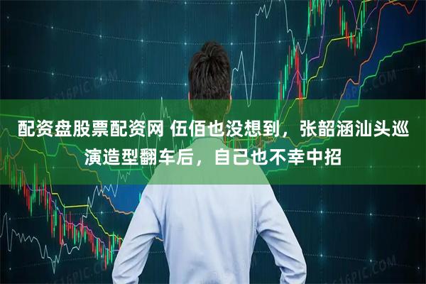 配资盘股票配资网 伍佰也没想到，张韶涵汕头巡演造型翻车后，自己也不幸中招