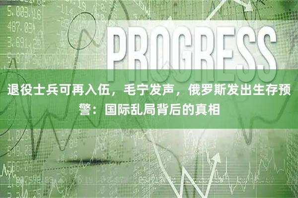退役士兵可再入伍，毛宁发声，俄罗斯发出生存预警：国际乱局背后的真相