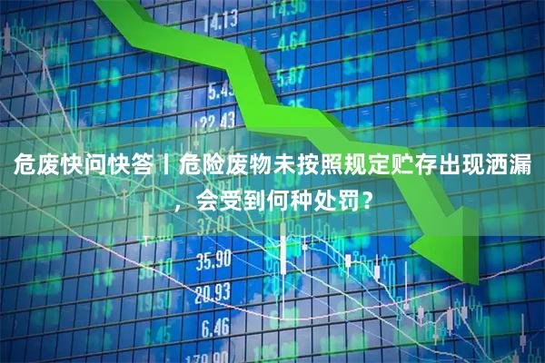 危废快问快答丨危险废物未按照规定贮存出现洒漏，会受到何种处罚？