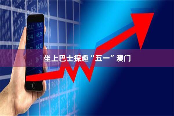 坐上巴士探趣“五一”澳门