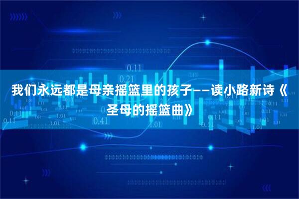 我们永远都是母亲摇篮里的孩子——读小路新诗《圣母的摇篮曲》
