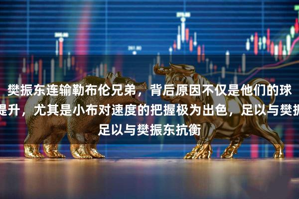 樊振东连输勒布伦兄弟，背后原因不仅是他们的球技飞速提升，尤其是小布对速度的把握极为出色，足以与樊振东抗衡