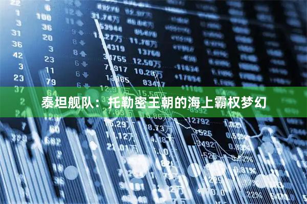 泰坦舰队:托勒密王朝的海上霸权梦幻