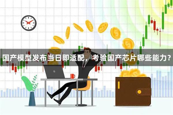 国产模型发布当日即适配，考验国产芯片哪些能力？