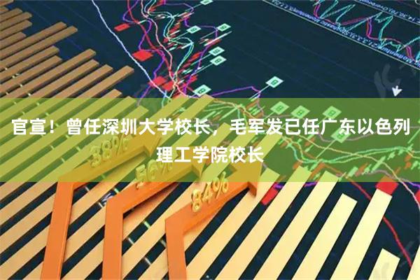 官宣!曾任深圳大学校长,毛军发已任广东以色列理工学院校长