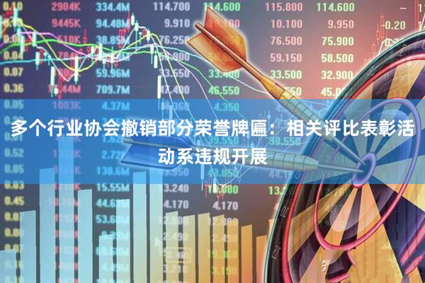 多个行业协会撤销部分荣誉牌匾：相关评比表彰活动系违规开展