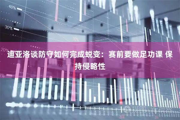 迪亚洛谈防守如何完成蜕变：赛前要做足功课 保持侵略性